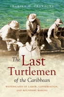 The Last Turtlemen of the Caribbean: Waterscapes of Labor, Conservation, and Boundary Making 1469660210 Book Cover