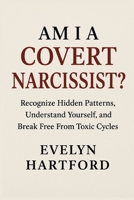 Am I a Covert Narcissist?: Recognize Hidden Patterns, Understand Yourself, and Break Free From Toxic Cycles B0G5WHJP99 Book Cover