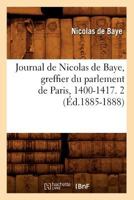 Journal de Nicolas de Baye, Greffier Du Parlement de Paris, 1400-1417. 2 (A0/00d.1885-1888) 2012674895 Book Cover