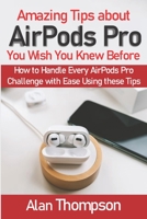 Amazing Tips about AirPods Pro You Wish You Knew Before: How to Handle Every AirPods Pro Challenge with Ease Using these Tips B08R4FBBW8 Book Cover