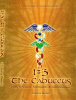 1=3: The Caduceus - Unity of Science, Spirituality & Consciousness 0980776619 Book Cover