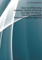 How to effectively develop logical thinking younger students: Management and Methodological. Aspects 5519553521 Book Cover