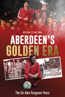 Aberdeen's Golden Era: The Sir Alex Ferguson Years 1801507562 Book Cover