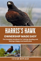 Harris's Hawk Ownership Made Easy: The Complete Handbook For Training, Bonding, and Raising a Happy And Healthy Bird (The Bird Encyclopedia Collection) B0FBGC2MN6 Book Cover