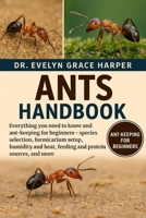 ANTS HANDBOOK: Everything You Need To Know and Ant-Keeping for Beginners — species selection, formicarium setup, humidity and heat, feeding and protein sources, and more B0G6MH4ZWZ Book Cover