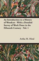 An Introduction to a History of Woodcut - With a Detailed Survey of Work Done in the Fifteenth Century - Vol. 1 144744583X Book Cover