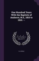 One Hundred Years With the Baptists of Amherst, N.S., 1810 to 1910. -- 1359460853 Book Cover