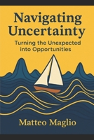 Navigating Uncertainty: Turning the Unexpected into Opportunity B0G4JXKT59 Book Cover