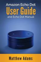 Amazon Echo Dot: The Amazon Echo Dot User Guide and Echo Dot Manual (Amazon Echo Dot Manual 2017) 1541383877 Book Cover