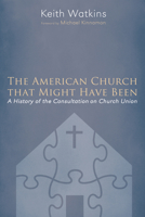 The American Church that Might Have Been:  A History of the Consultation on Church Union 1625644310 Book Cover