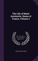 The Life of Marie Antoinette, Queen of France, Volume 2 1146134770 Book Cover