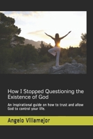 How I Stopped Questioning the Existence of God: An inspirational guide on how to trust and allow God to control your life. 1688347194 Book Cover