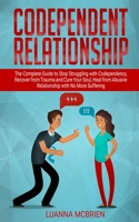 Codependent Relationship: The Complete Guide to Stop Struggling with Codependency, Recover from Trauma and Cure Your Soul, Heal from Abusive Relationship with No More Suffering 1695053176 Book Cover
