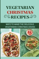 Vegetarian Christmas Recipes: Ways To Make The Delicious Vegetarian Christmas Dishes B09JV9822Y Book Cover