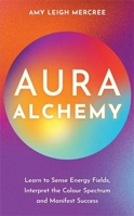 Aura Alchemy: Learn to Sense Energy Fields, Interpret the Colour Spectrum and Manifest Success 1837821348 Book Cover