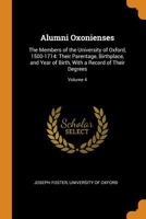 Alumni Oxonienses: The Members of the University of Oxford, 1500-1714: Their Parentage, Birthplace, and Year of Birth, with a Record of Their Degrees, Volume 4 - Primary Source Edition 1017980152 Book Cover
