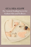 GUA SHA GLOW: The Ancient Healing Secret for Radiant Skin and Wellness B0DVQQJ4L3 Book Cover