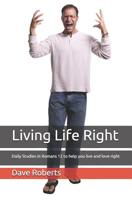 Living Life Right: Studies in Romans 12 - Practical Living and Loving 1507614179 Book Cover