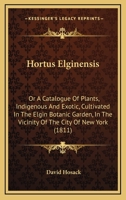 Hortus Elginensis: Or A Catalogue Of Plants, Indigenous And Exotic, Cultivated In The Elgin Botanic Garden, In The Vicinity Of The City Of New York 1017118752 Book Cover