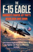 THE F-15 EAGLE: America’s Fighter Jet: The F-15 Eagle’s Journey from Cold War Threats to Air Combat Legend – The Insane Engineering and Story of the ... of the World's Storied Military Aircraft) B0G48NLJWS Book Cover