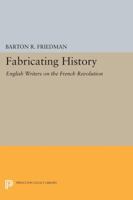 Fabricating History: English Writers on the French Revolution 0691606978 Book Cover