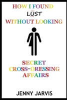 How I Found Lust Without Looking: Secret Cross-Dressing Affairs B08RC482LX Book Cover