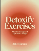 Detoxify Exercises: Pillar the thoughts of Aly Cohen's insight B0FC5W9HN1 Book Cover