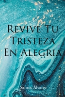 Revive Tu Tristeza En Alegria (Spanish Edition) 1643345311 Book Cover