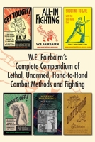 WE Fairbairn’s Complete Compendium of Lethal, Unarmed, Hand-to-Hand Combat Methods and Fighting: Get Tough, All-In Fighting, Shooting to Live, Scientific Self-Defence, Hands Off! And Defendu 1783317043 Book Cover