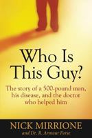 Who Is This Guy?: The Story of a 500-Pound Man, His Disease, and the Doctor Who Helped Him 1942545312 Book Cover