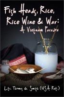 Fish Heads, Rice, Rice Wine & War: A Vietnam Paradox 1930754264 Book Cover