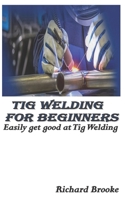 TIG WELDING FOR BEGINNERS: Easily get good at Tig Welding B0BHL3M3LH Book Cover