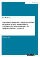 Die Auswirkungen Der Us-Aussenpolitik Auf Die Politische Und Wirtschaftliche Konstitution Kubas Am Beispiel Des Platt-Amendments Von 1901 3656597200 Book Cover