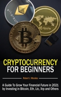 Cryptocurrency For Beginners: A Guide To Grow Your Financial Future in 2021 by Investing in Bitcoin, Eth, Ltc, Xrp and Others 1801544212 Book Cover