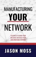 Manufacturing YOUR Network: 10 Secrets To Grow Your Influence and Build Your Own Profitable Network 0997633891 Book Cover