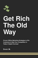 Get Rich The Old Way: Proven Offline Marketing Strategies to Win Customers & Beat Your Competition in Today’s Digital Overload B0FPKT3ZMV Book Cover