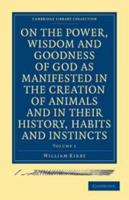 On the Power, Wisdom and Goodness of God as Manifested in the Creation of Animals and in Their History, Habits and Instincts; Volume 1 1358654409 Book Cover