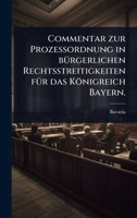 Commentar zur ProzeÃ ordnung in bÃ1/4rgerlichen Rechtsstreitigkeiten fÃ1/4r das Königreich Bayern. (German Edition) 1024905500 Book Cover