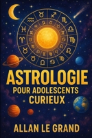 ASTROLOGIE POUR ADOLESCENTS CURIEUX: Comment découvrir le but de votre vie à travers les signes astrologiques en SEULEMENT 5 étapes faciles à ... technicité déroutante ! (French Edition) B0FD3CFXZX Book Cover