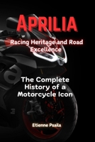 Aprilia: Racing Heritage and Road Excellence - The Complete History of a Motorcycle Icon 1923393847 Book Cover