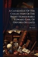 A catalogue of the collection of the Right Honourable Edward Earl of Oxford deceas'd: consisting of several capital pictures by the most eminent ... ... Which will be sold by auction, 1741-2 1247352528 Book Cover