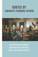 Quotes By America's Founding Fathers: Underestand About Importance Of God, Guns, & Government: Fascinating Quotes About Peace From America'S Founding Fathers B093C8QJTK Book Cover