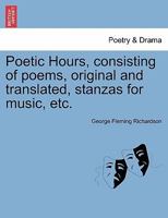 Poetic Hours, consisting of poems, original and translated, stanzas for music, etc. 1241044716 Book Cover