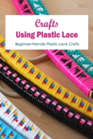 Crafts Using Plastic Lace:Beginner-Friendly Plastic Lace Crafts: Beginner Plastic Lace Crafts. B0B92BXJ18 Book Cover