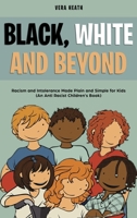 Black, White and Beyond: Racism and Intolerance Made Plain and Simple for Kids (An Anti Racist Children's Book) B08BW8KZ5X Book Cover