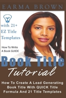 Book Title Tutorial: How To Create A Lead Generating Book Title With QUICK Title Formula And 21 Plus Title Templates (How To Write A Book Guides) B0H8X2G4G5 Book Cover