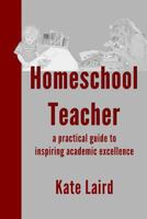Homeschool Teacher: A Practical Guide to Inspiring Academic Excellence 1532715714 Book Cover