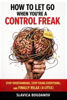 How to Let Go When You’re a Control Freak: Stop Overthinking, Stop Fixing Everything, and Finally Relax (A Little) B0GVMZZSXF Book Cover
