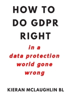 HOW TO DO GDPR RIGHT: in a data protection world gone wrong 1693872994 Book Cover
