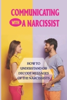 Communicating With A Narcissist: How To Understand Or Decode Messages Of The Narcissists: Narcissistic'S Secret Language null Book Cover